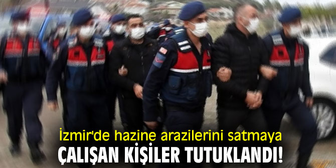 İzmir'de hazine arazilerini satmaya çalışan kişiler tutuklandı!