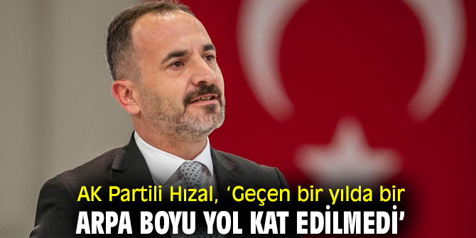 AK Partili Hızal, ‘Geçen bir yılda bir arpa boyu yol kat edilmedi’