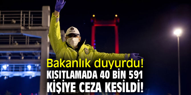 Bakanlık duyurdu! Kısıtlamada 40 bin 591 kişiye ceza kesildi!