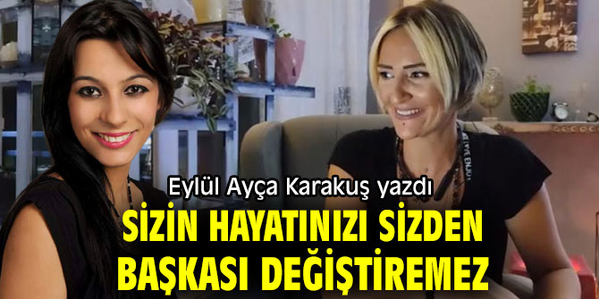 SİZİN HAYATINIZI SİZDEN BAŞKASI DEĞİŞTİREMEZ