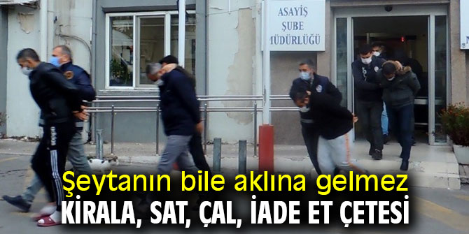 Kirala, sat, çal, iade et çetesi çökertildi!