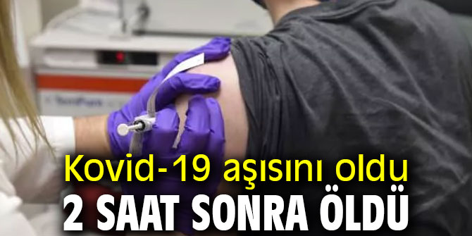 Kovid-19 aşısını oldu, 2 saat sonra öldü