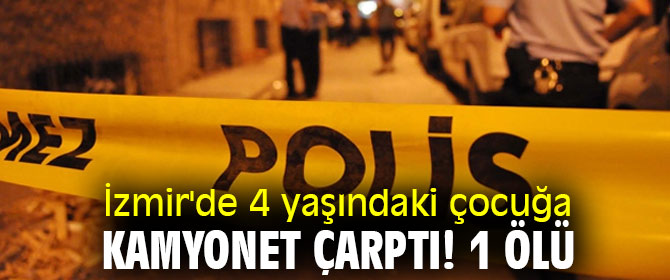 İzmir'de 4 yaşındaki çocuğa kamyonet çarptı! 1 ölü