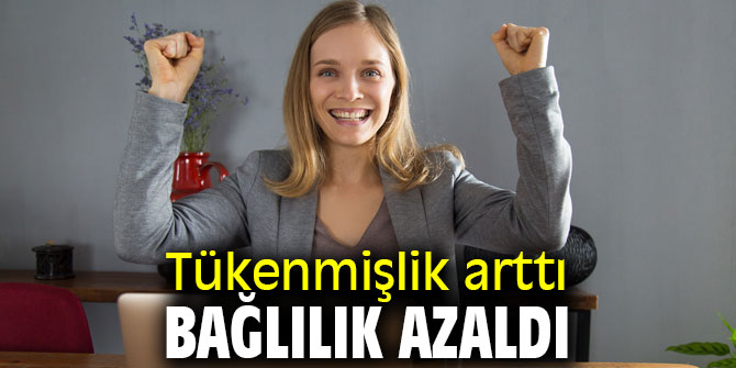 Dikkat! Tükenmişlik arttı, bağlılık azaldı