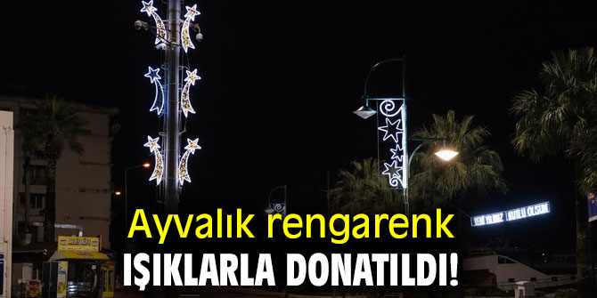 Ayvalık rengarenk ışıklarla donatıldı!
