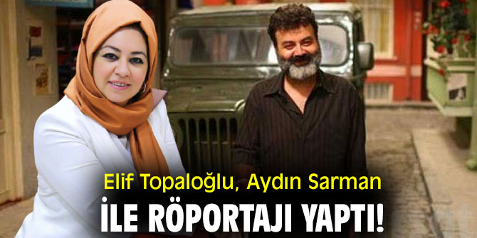 Elif Topaloğlu, Aydın Sarman ile röportajı yaptı!