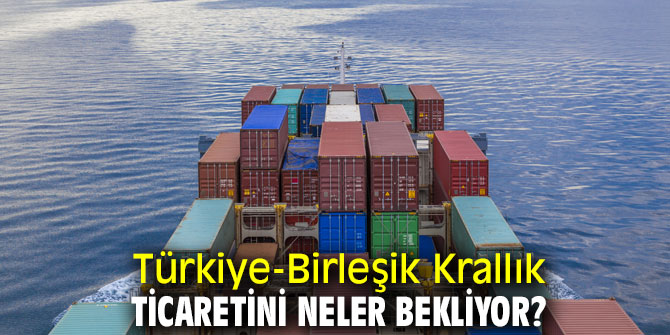 Türkiye-Birleşik Krallık ticaretini neler bekliyor?