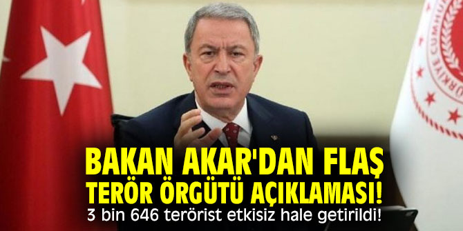 Bakan Akar'dan flaş terör örgütü açıklaması! 3 bin 646 terörist etkisiz hale getirildi!