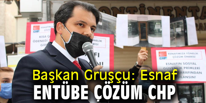 Başkan Gruşçu: Esnaf entübe çözüm CHP