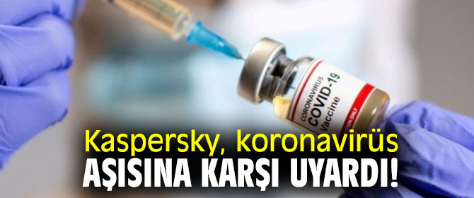 Kaspersky, koronavirüs aşısına karşı uyardı!