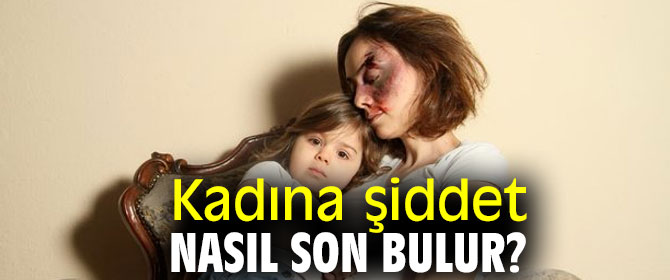 Kadına şiddet nasıl son bulur? İşte yanıtı!