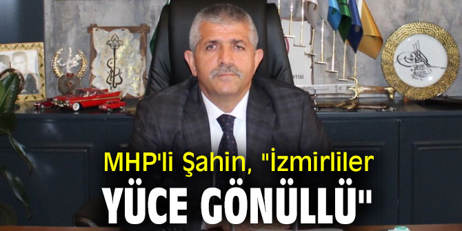  MHP'li Şahin, "İzmirliler Yüce Gönüllü"