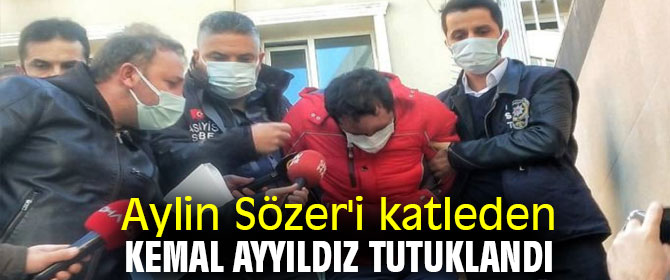 Aylin Sözer'in katili Kemal Ayyıldız tutuklandı