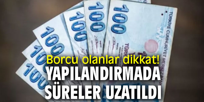 Borcu olanlar dikkat! Yapılandırmada süreler uzatıldı