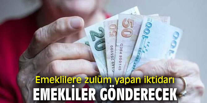 Emeklilere zulüm yapan iktidarı emekliler gönderecek