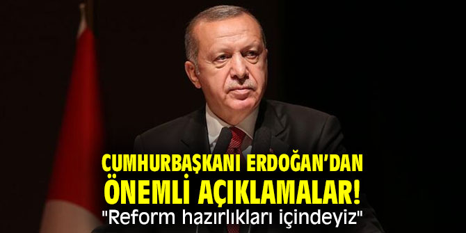 Cumhurbaşkanı Erdoğan’dan önemli açıklamalar! "Reform hazırlıkları içindeyiz"