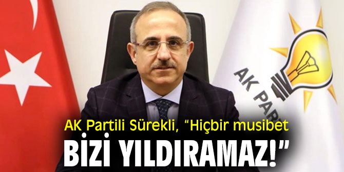 AK Partili Sürekli, “Hiçbir musibet bizi yıldıramaz!”