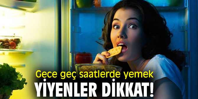 Gece geç saatlerde yemek yiyenler dikkat!