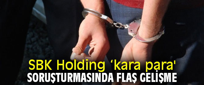 SBK Holding ‘kara para' soruşturmasında flaş gelişme