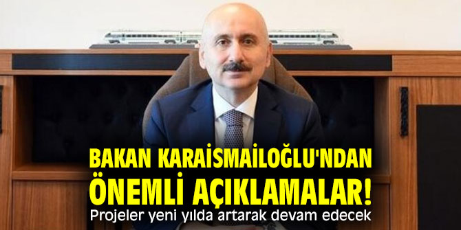 Bakan Karaismailoğlu'ndan önemli açıklamalar! Projeler yeni yılda artarak devam edecek