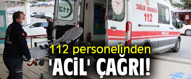 112 personelinden 'acil' çağrı!
