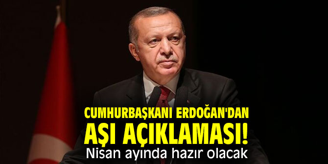 Cumhurbaşkanı Erdoğan'dan aşı açıklaması! Nisan ayında hazır olacak