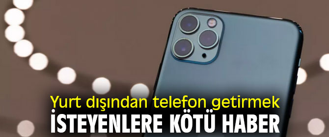 Yurt dışından telefon getirmek isteyenlere kötü haber