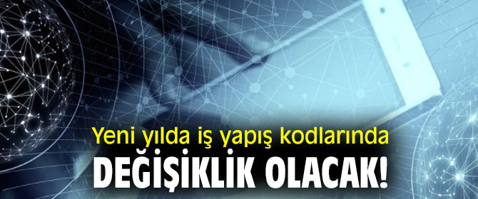 Yeni yılda iş yapış kodlarında değişiklik olacak!
