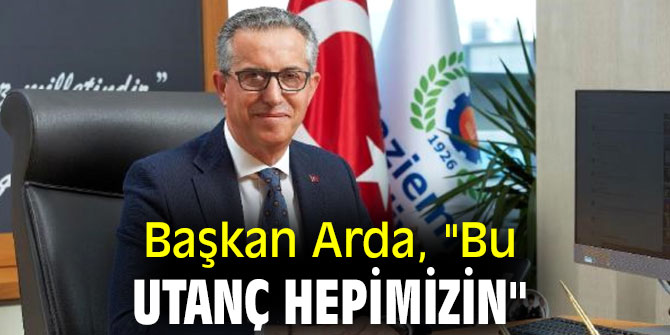 Başkan Arda, "Bu utanç hepimizin"