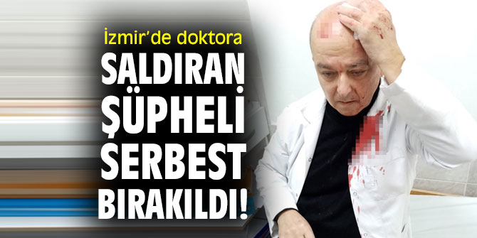 İzmir’de doktora saldıran şüpheli serbest bırakıldı!