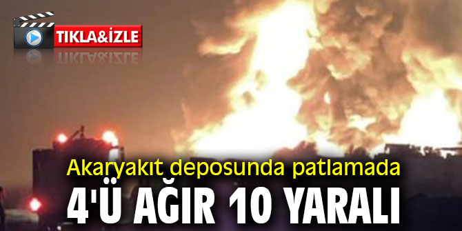 Akaryakıt deposunda patlamada 4'ü ağır 10 yaralı