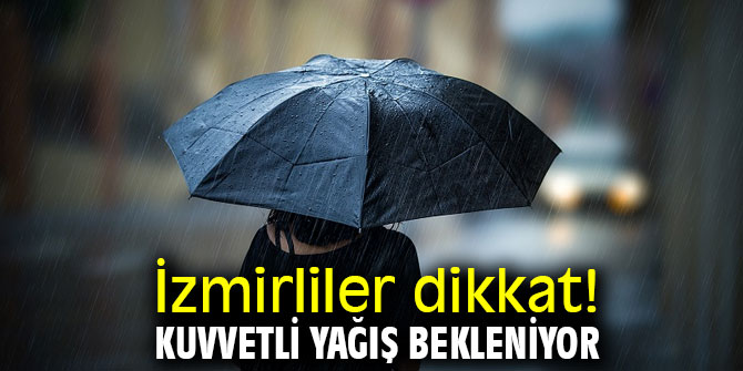 İzmirliler dikkat! Kuvvetli yağış bekleniyor 