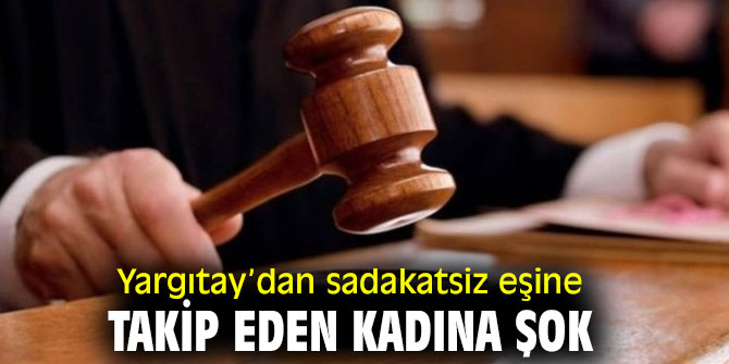 Yargıtay’dan sadakatsiz eşine takip eden kadına şok