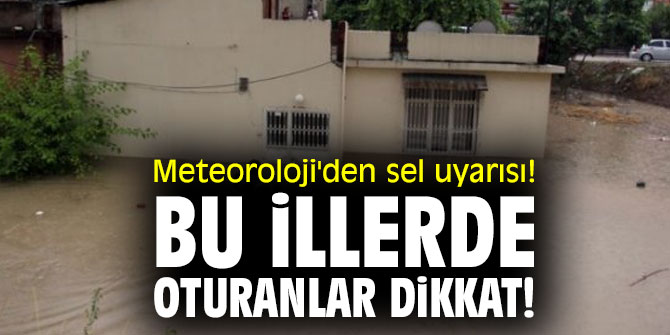 Meteoroloji'den sel uyarısı! Bu illerde oturanlar dikkat!