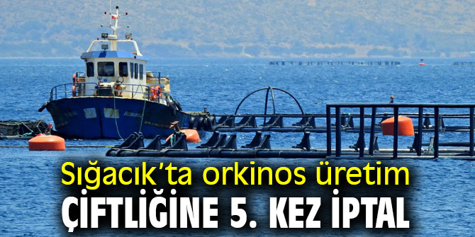 Orkinos üretim çiftliğine 5. kez iptal kararı