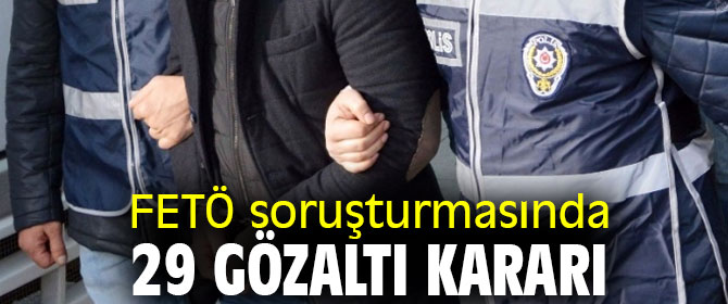 FETÖ soruşturmasında 29 gözaltı kararı