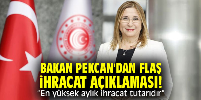 Bakan Pekcan'dan flaş ihracat açıklaması! "En yüksek aylık ihracat tutarıdır” 