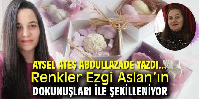 Renkler Ezgi Aslan’ın dokunuşları ile şekilleniyor