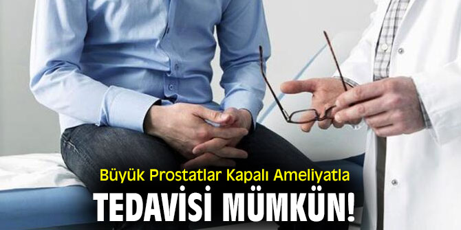 Büyük Prostatlar Kapalı Ameliyatla Tedavisi Mümkün!