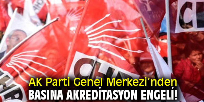 AK Parti Genel Merkezi’nden basına akreditasyon engeli!