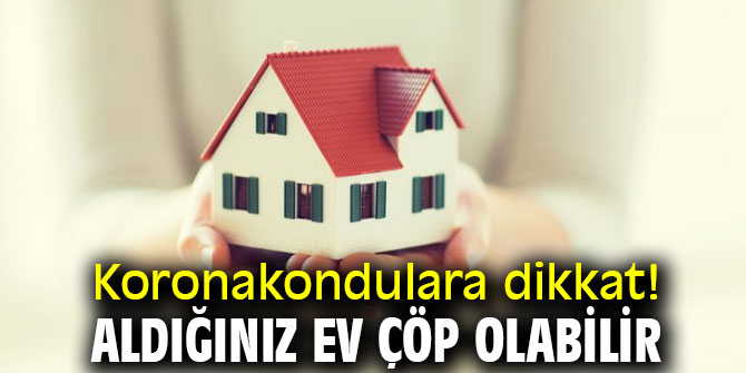 Koronakondulara dikkat! Aldığınız ev çöp olabilir