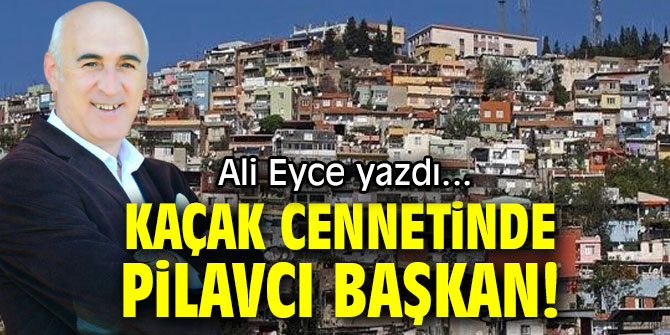 KAÇAK CENNETİNDE PİLAVCI BAŞKAN!