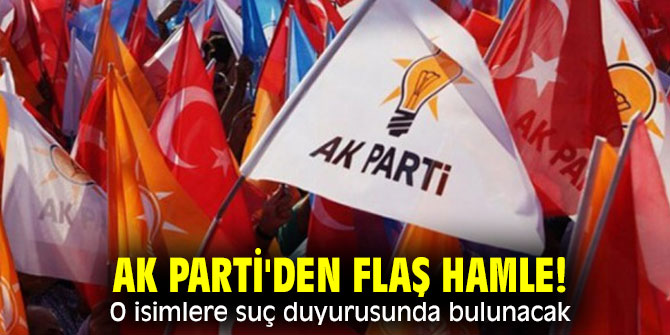 AK Parti'den flaş hamle! O isimler hakkında suç duyurusunda bulunulacak!