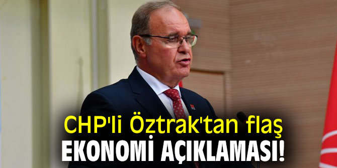 CHP'li Öztrak'tan flaş ekonomi açıklaması!