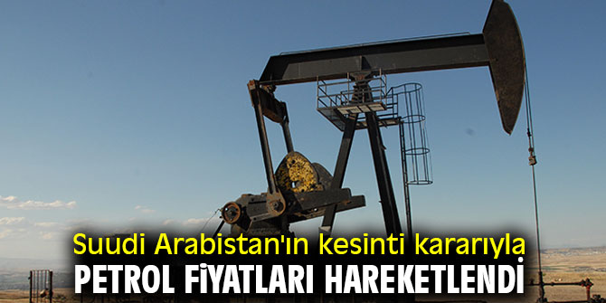 Suudi Arabistan'ın kesinti kararıyla petrol fiyatları hareketlendi