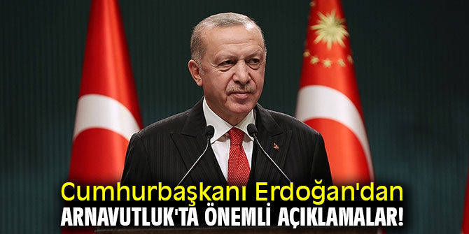 Cumhurbaşkanı Erdoğan'dan Arnavutluk'ta önemli açıklamalar!