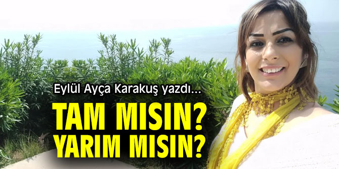 TAM MISIN? YARIM MISIN? 