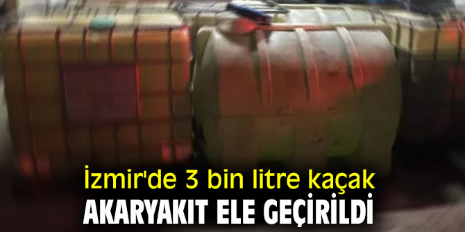 İzmir'de 3 bin litre kaçak akaryakıt ele geçirildi