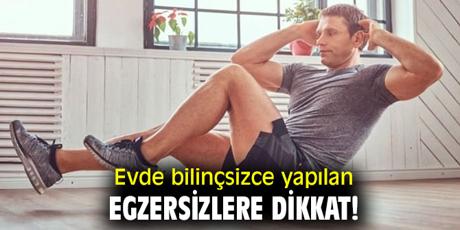 Evde bilinçsizce yapılan egzersizlere dikkat!