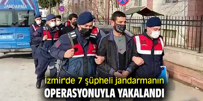 İzmir'de 7 şüpheli jandarmanın operasyonuyla yakalandı